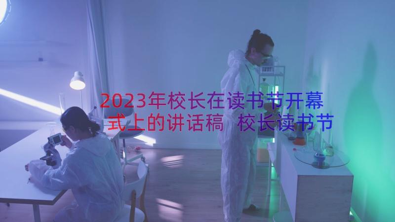 2023年校长在读书节开幕式上的讲话稿 校长读书节开幕式讲话稿(优秀8篇)