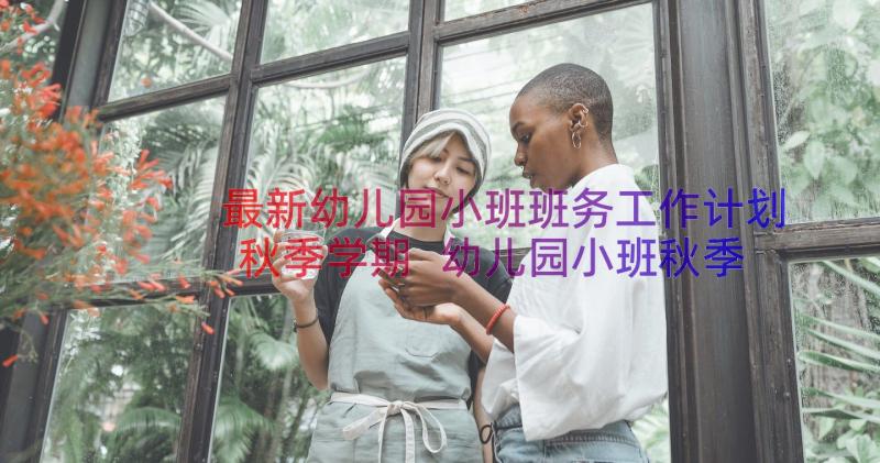 最新幼儿园小班班务工作计划秋季学期 幼儿园小班秋季班务工作计划(通用8篇)