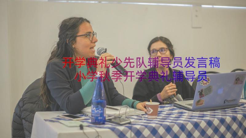 开学典礼少先队辅导员发言稿 小学秋季开学典礼辅导员的讲话稿(汇总8篇)