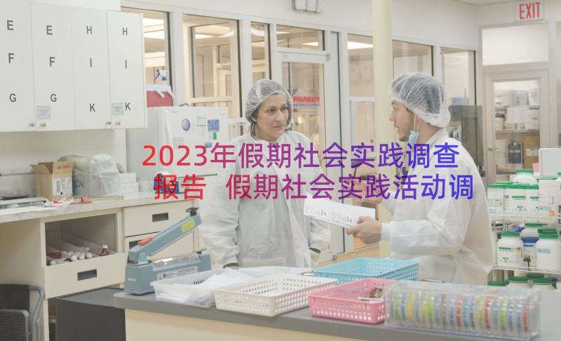 2023年假期社会实践调查报告 假期社会实践活动调查报告(通用7篇)