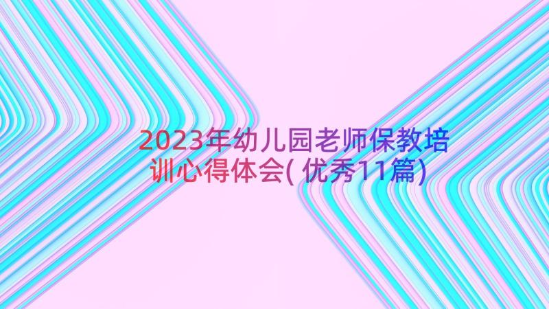 2023年幼儿园老师保教培训心得体会(优秀11篇)