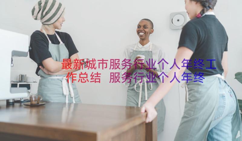 最新城市服务行业个人年终工作总结 服务行业个人年终工作总结(优秀8篇)