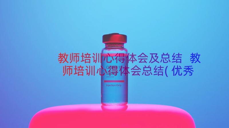 教师培训心得体会及总结 教师培训心得体会总结(优秀17篇)