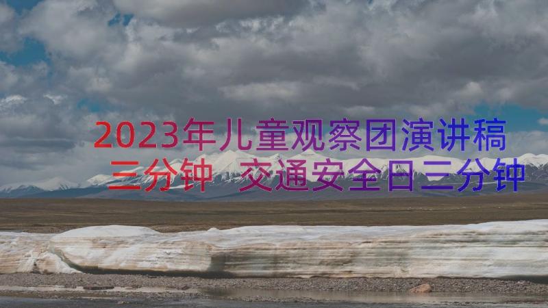 2023年儿童观察团演讲稿三分钟 交通安全日三分钟演讲稿(大全20篇)