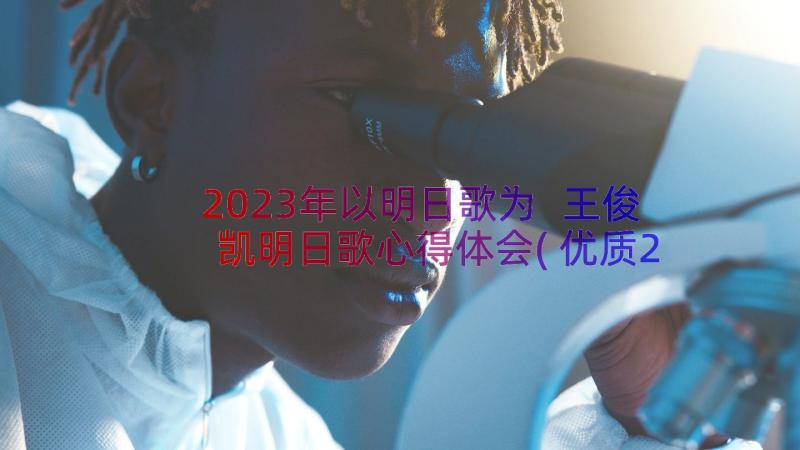 2023年以明日歌为 王俊凯明日歌心得体会(优质20篇)