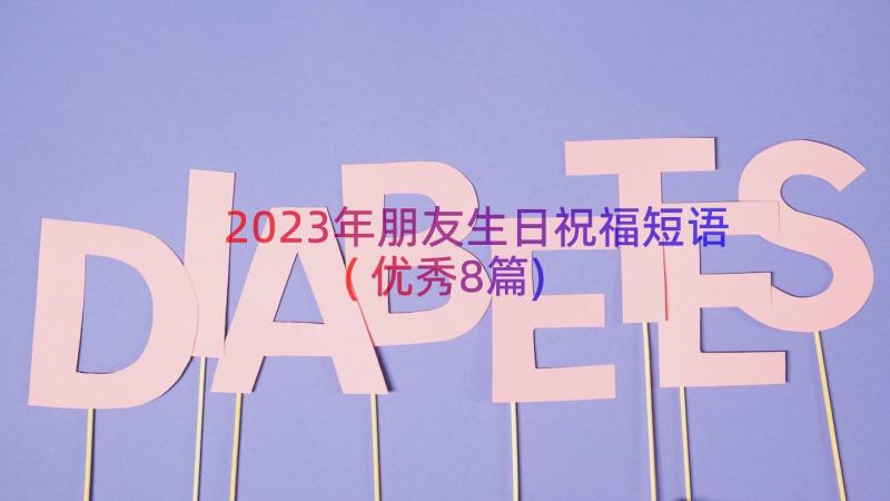 2023年朋友生日祝福短语(优秀8篇)