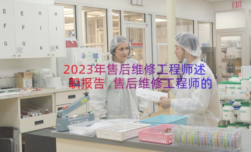 2023年售后维修工程师述职报告 售后维修工程师的述职报告(通用8篇)