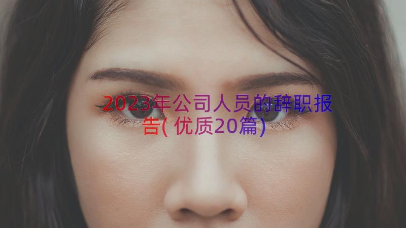 2023年公司人员的辞职报告(优质20篇)