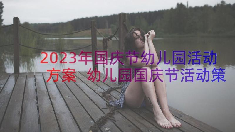 2023年国庆节幼儿园活动方案 幼儿园国庆节活动策划方案(优质14篇)