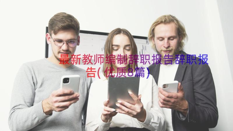 最新教师编制辞职报告辞职报告(优质8篇)