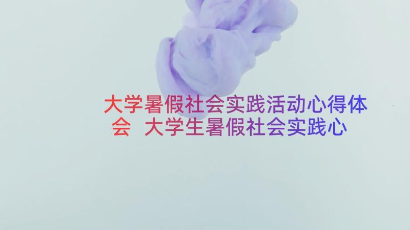 大学暑假社会实践活动心得体会 大学生暑假社会实践心得体会(通用10篇)