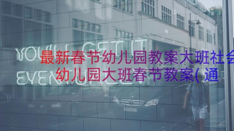 最新春节幼儿园教案大班社会 幼儿园大班春节教案(通用8篇)