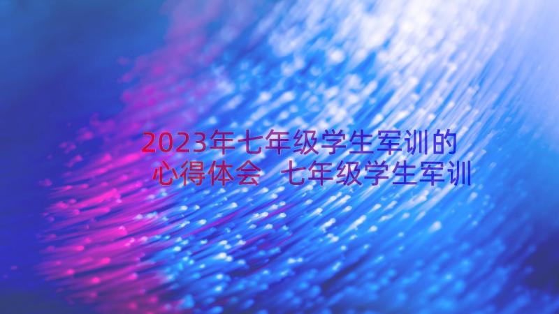 2023年七年级学生军训的心得体会 七年级学生军训心得体会(汇总18篇)