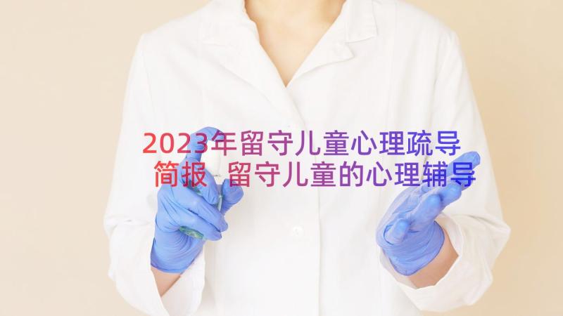 2023年留守儿童心理疏导简报 留守儿童的心理辅导简报(优秀8篇)