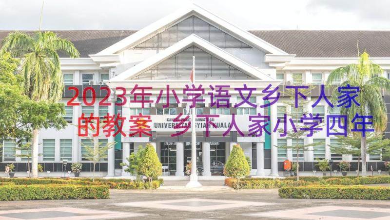 2023年小学语文乡下人家的教案 乡下人家小学四年级语文说课稿(优秀8篇)