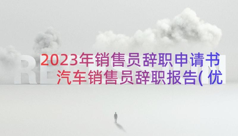 2023年销售员辞职申请书 汽车销售员辞职报告(优秀15篇)