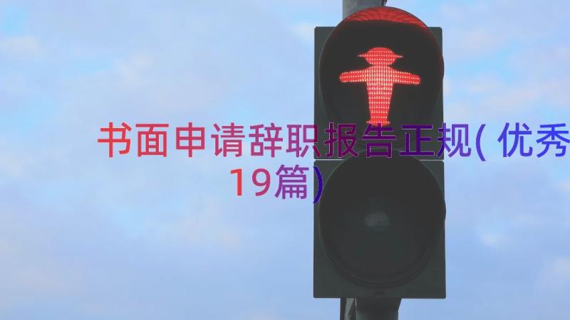 书面申请辞职报告正规(优秀19篇)