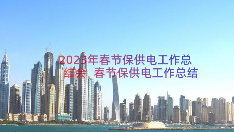 2023年春节保供电工作总结会 春节保供电工作总结(精选8篇)