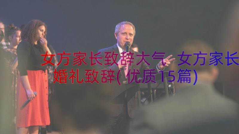 女方家长致辞大气 女方家长婚礼致辞(优质15篇)