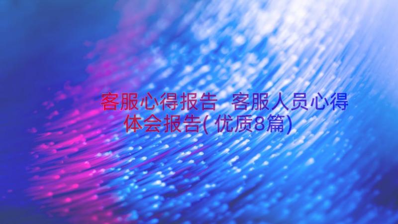 客服心得报告 客服人员心得体会报告(优质8篇)