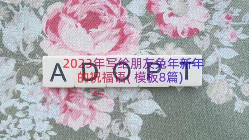 2023年写给朋友兔年新年的祝福语(模板8篇)