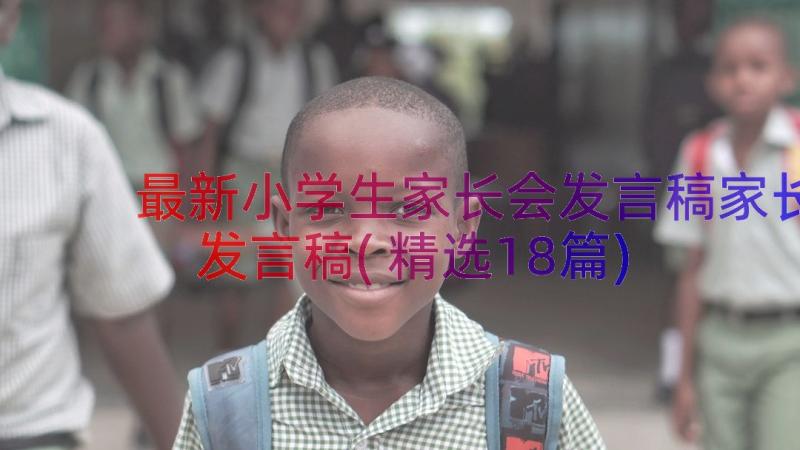 最新小学生家长会发言稿家长发言稿(精选18篇)