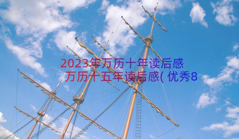 2023年万历十年读后感 万历十五年读后感(优秀8篇)