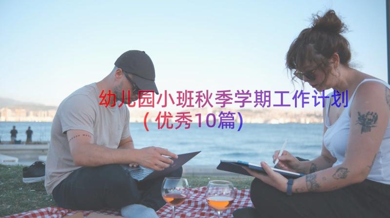 幼儿园小班秋季学期工作计划(优秀10篇)