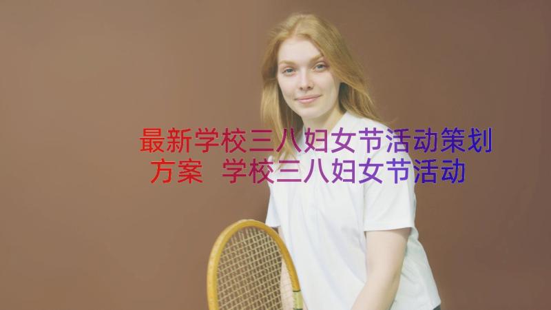 最新学校三八妇女节活动策划方案 学校三八妇女节活动策划(汇总8篇)