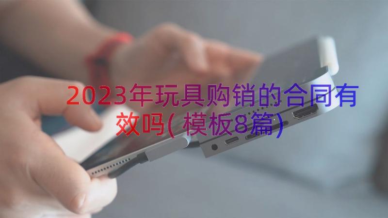 2023年玩具购销的合同有效吗(模板8篇)