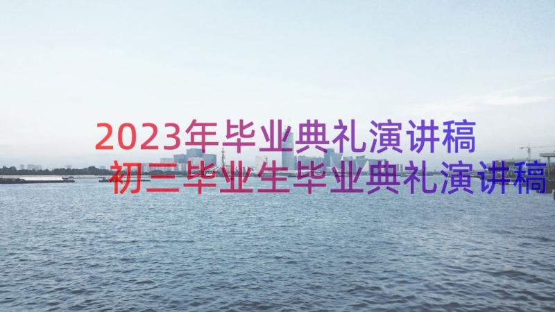 2023年毕业典礼演讲稿 初三毕业生毕业典礼演讲稿(实用20篇)