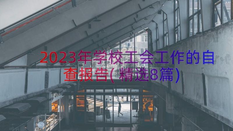 2023年学校工会工作的自查报告(精选8篇)