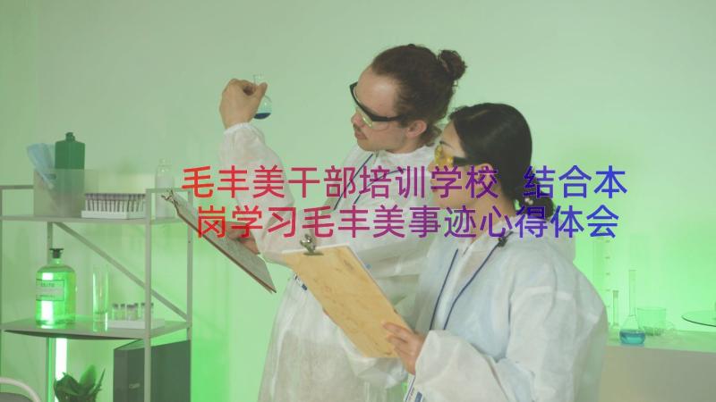 毛丰美干部培训学校 结合本岗学习毛丰美事迹心得体会(实用8篇)