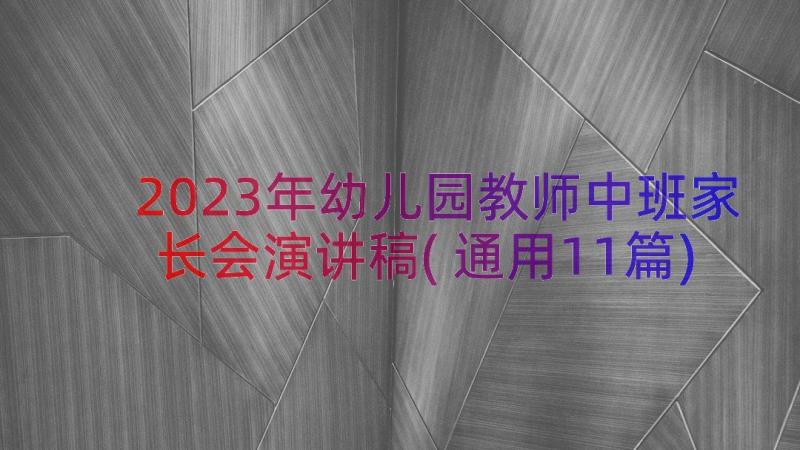 2023年幼儿园教师中班家长会演讲稿(通用11篇)