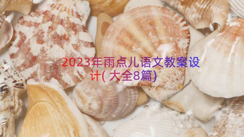 2023年雨点儿语文教案设计(大全8篇)