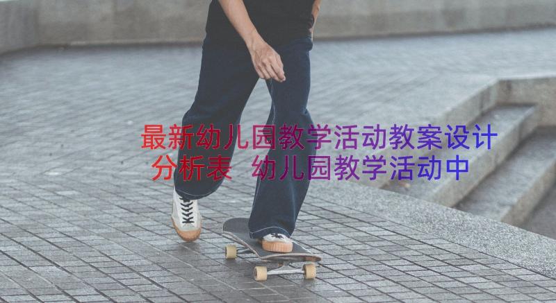 最新幼儿园教学活动教案设计分析表 幼儿园教学活动中班教案(优秀6篇)