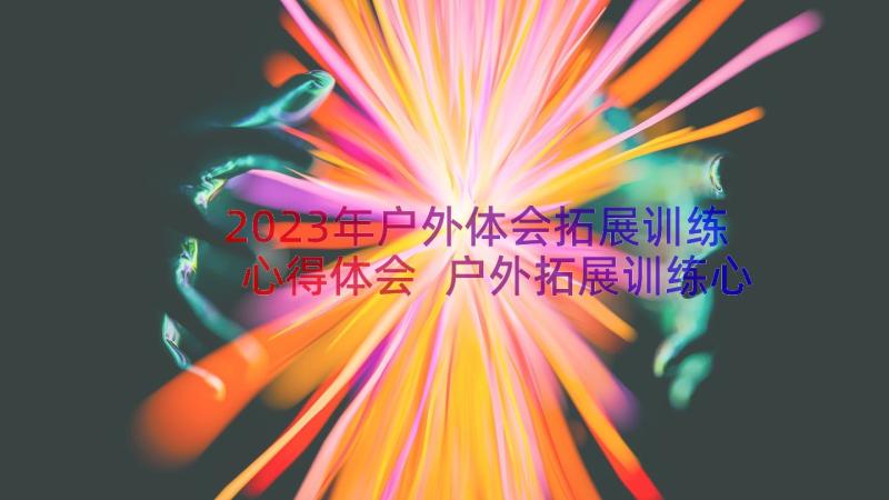 2023年户外体会拓展训练心得体会 户外拓展训练心得体会(优质10篇)