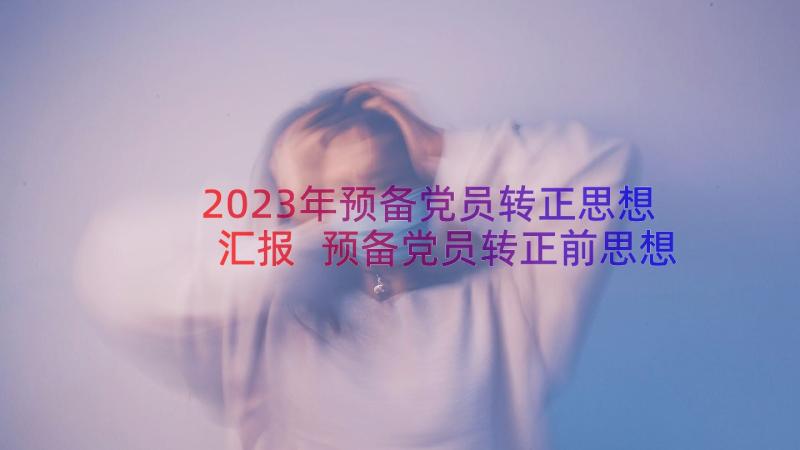 2023年预备党员转正思想汇报 预备党员转正前思想汇报(优秀5篇)