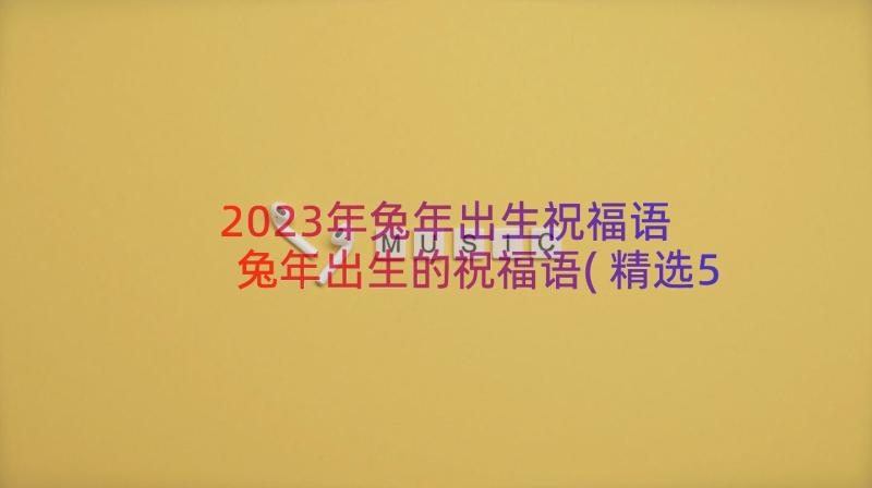 2023年兔年出生祝福语 兔年出生的祝福语(精选5篇)