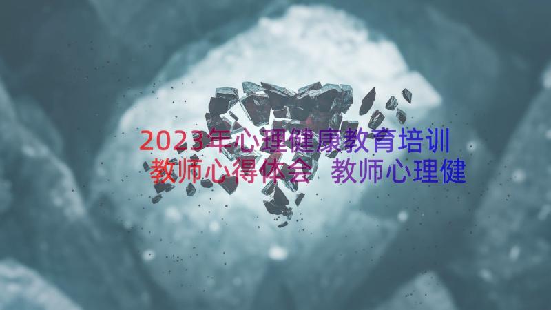 2023年心理健康教育培训教师心得体会 教师心理健康教育培训心得体会(模板8篇)