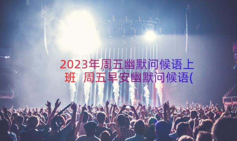 2023年周五幽默问候语上班 周五早安幽默问候语(汇总8篇)