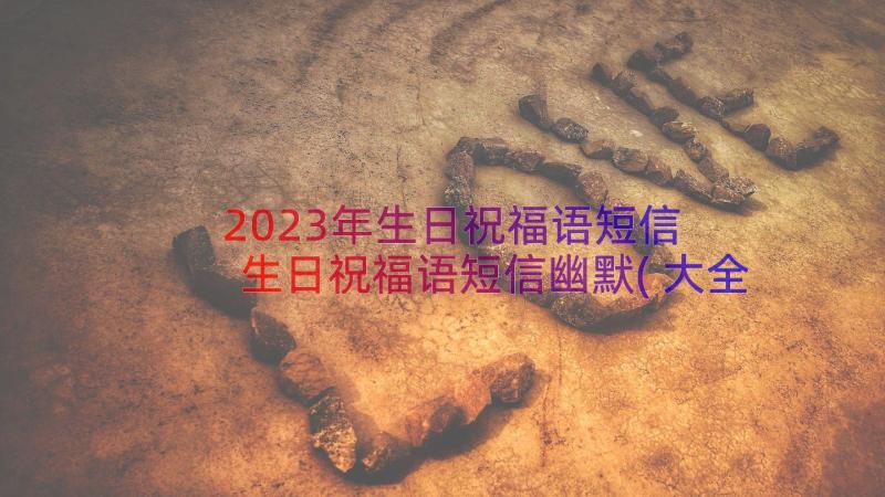 2023年生日祝福语短信 生日祝福语短信幽默(大全15篇)