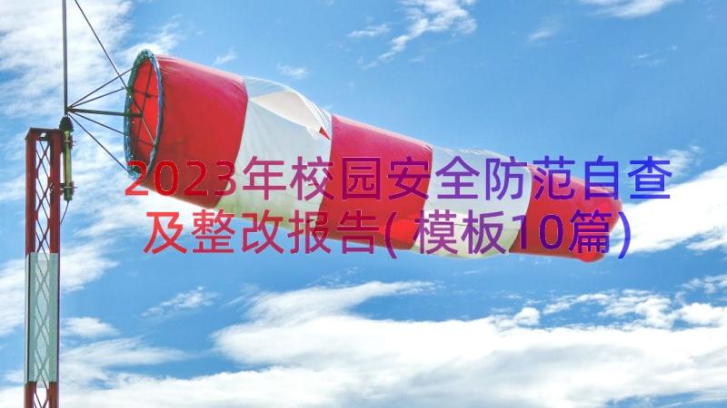 2023年校园安全防范自查及整改报告(模板10篇)