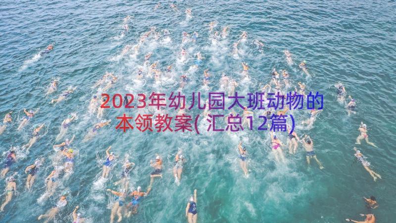 2023年幼儿园大班动物的本领教案(汇总12篇)