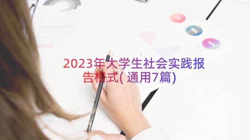 2023年大学生社会实践报告格式(通用7篇)