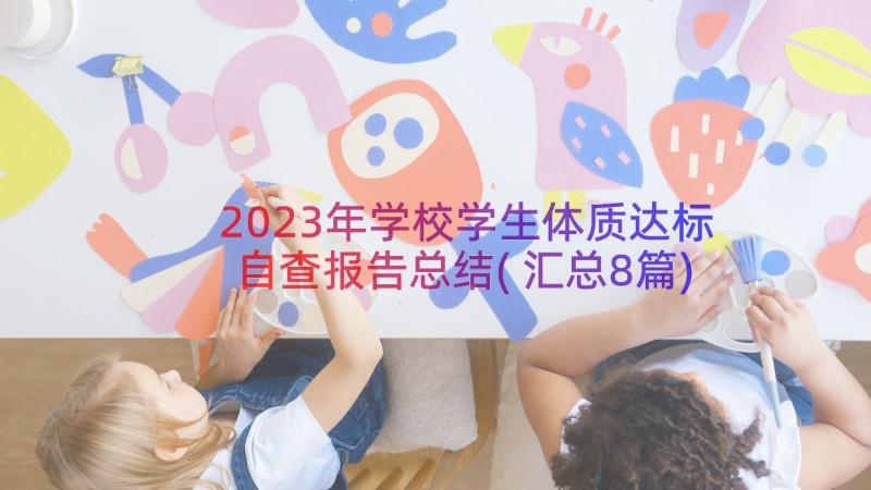 2023年学校学生体质达标自查报告总结(汇总8篇)