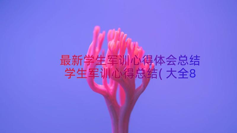 最新学生军训心得体会总结 学生军训心得总结(大全8篇)