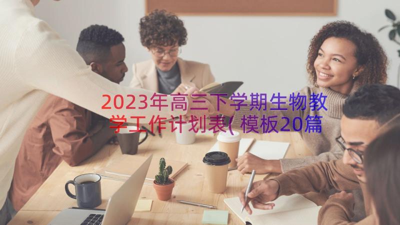 2023年高三下学期生物教学工作计划表(模板20篇)