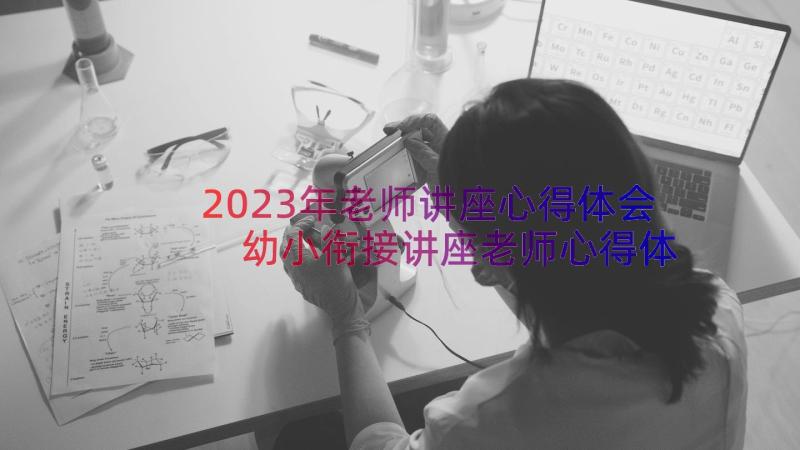 2023年老师讲座心得体会 幼小衔接讲座老师心得体会(精选8篇)