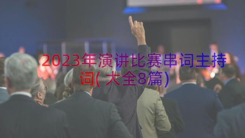 2023年演讲比赛串词主持词(大全8篇)